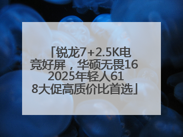 锐龙7+2.5K电竞好屏，华硕无畏16 2025年轻人618大促高质价比首选