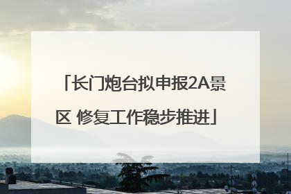 长门炮台拟申报2A景区 修复工作稳步推进
