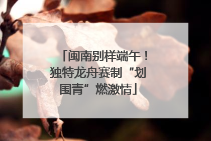 闽南别样端午！独特龙舟赛制“划围青”燃激情