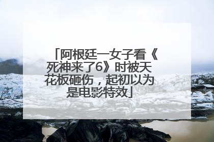 阿根廷一女子看《死神来了6》时被天花板砸伤，起初以为是电影特效