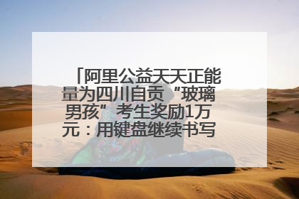 阿里公益天天正能量为四川自贡“玻璃男孩”考生奖励1万元：用键盘继续书写不设限的人生