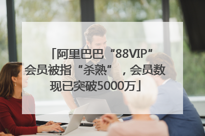 阿里巴巴“88VIP”会员被指“杀熟”，会员数现已突破5000万