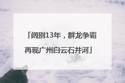 阔别13年，群龙争霸再现广州白云石井河