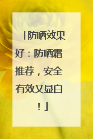 防晒效果好：防晒霜推荐，安全有效又显白！