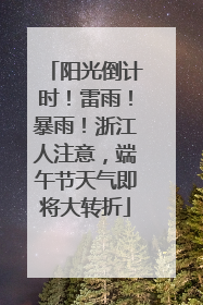 阳光倒计时！雷雨！暴雨！浙江人注意，端午节天气即将大转折