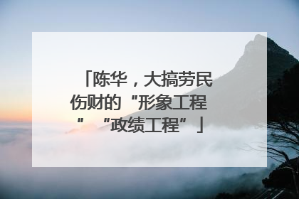 陈华，大搞劳民伤财的“形象工程”“政绩工程”