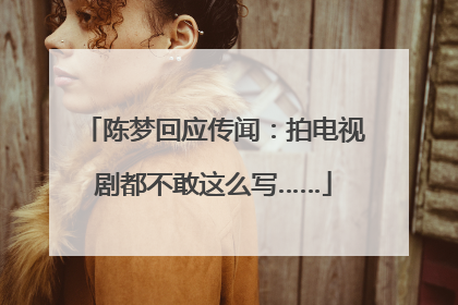 陈梦回应传闻：拍电视剧都不敢这么写……