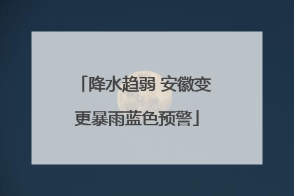 降水趋弱 安徽变更暴雨蓝色预警