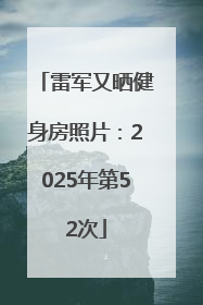 雷军又晒健身房照片：2025年第52次