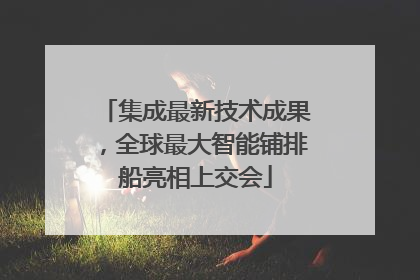 集成最新技术成果，全球最大智能铺排船亮相上交会
