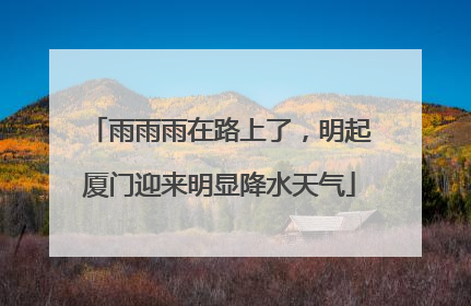 雨雨雨在路上了，明起厦门迎来明显降水天气