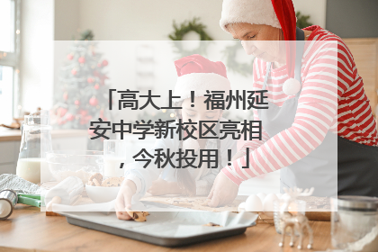 高大上！福州延安中学新校区亮相，今秋投用！