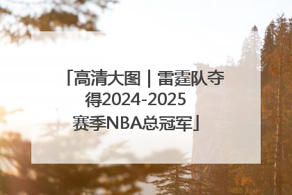 高清大图｜雷霆队夺得2024-2025赛季NBA总冠军