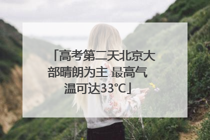 高考第二天北京大部晴朗为主 最高气温可达33℃