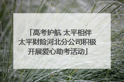 高考护航 太平相伴 太平财险河北分公司积极开展爱心助考活动