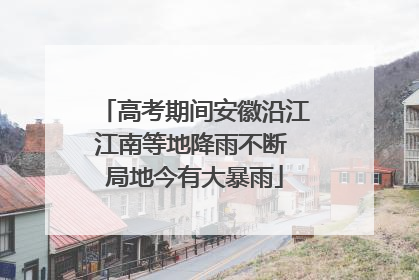 高考期间安徽沿江江南等地降雨不断 局地今有大暴雨