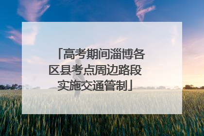高考期间淄博各区县考点周边路段实施交通管制