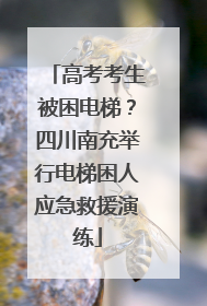 高考考生被困电梯？四川南充举行电梯困人应急救援演练