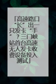 高速路口“长”出一只发卡“手”？三门峡站首台高速无人发卡收费设备投入测试
