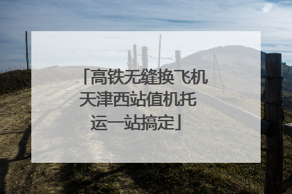 高铁无缝换飞机 天津西站值机托运一站搞定