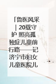 鲁医风采｜20载守护 照亮孤独症儿童前行路——记济宁市妇女儿童医院儿童康复中心主任、副主任技师赵淑珍