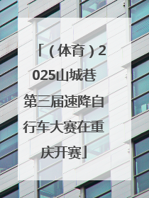 （体育）2025山城巷第三届速降自行车大赛在重庆开赛