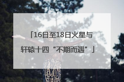 16日至18日火星与轩辕十四“不期而遇”