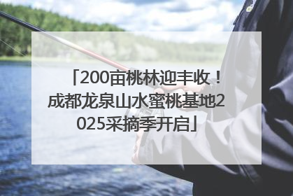 200亩桃林迎丰收！成都龙泉山水蜜桃基地2025采摘季开启
