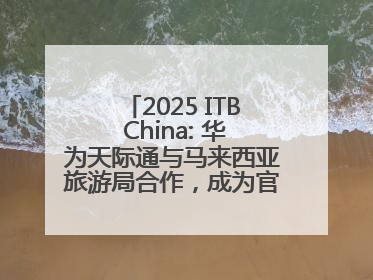 2025 ITB China: 华为天际通与马来西亚旅游局合作，成为官方流量伙伴