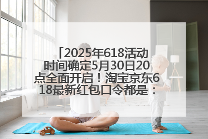 2025年618活动时间确定5月30日20点全面开启！淘宝京东618最新红包口令都是：优惠礼包855