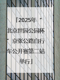 2025年“北京世园公园杯”京张公路自行车公开赛第二站举行