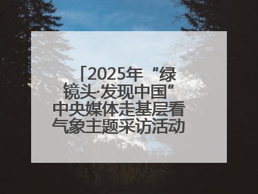 2025年“绿镜头·发现中国”中央媒体走基层看气象主题采访活动报道组走进四川