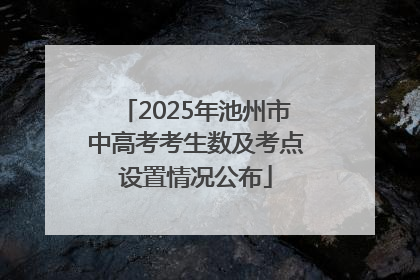 2025年池州市中高考考生数及考点设置情况公布