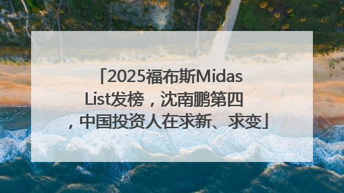2025福布斯Midas List发榜，沈南鹏第四，中国投资人在求新、求变