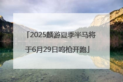 2025麟游夏季半马将于6月29日鸣枪开跑
