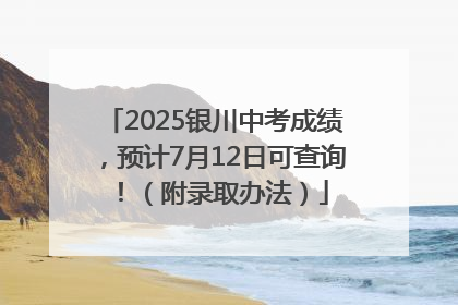 2025银川中考成绩，预计7月12日可查询！（附录取办法）