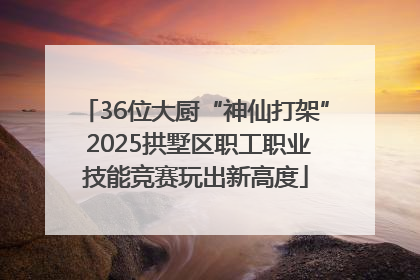 36位大厨“神仙打架” 2025拱墅区职工职业技能竞赛玩出新高度