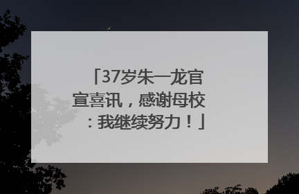 37岁朱一龙官宣喜讯，感谢母校：我继续努力！