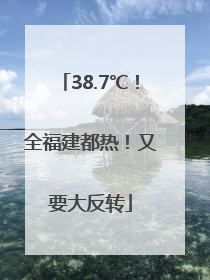 38.7℃！全福建都热！又要大反转