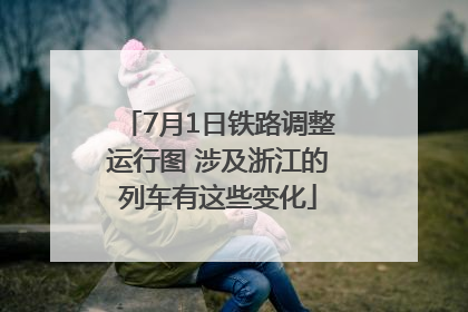 7月1日铁路调整运行图 涉及浙江的列车有这些变化