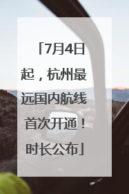 7月4日起，杭州最远国内航线首次开通！时长公布