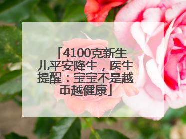 4100克新生儿平安降生，医生提醒：宝宝不是越重越健康