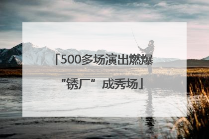 500多场演出燃爆 “锈厂”成秀场