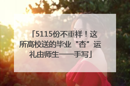 5115份不重样！这所高校送的毕业“杏”运礼由师生一一手写