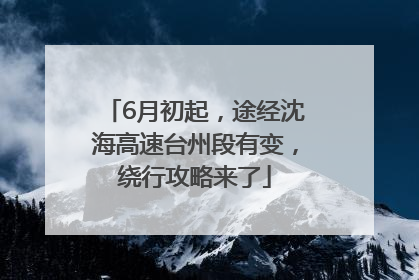 6月初起，途经沈海高速台州段有变，绕行攻略来了