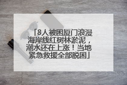 8人被困厦门浪漫海岸线红树林淤泥，潮水还在上涨！当地紧急救援全部脱困