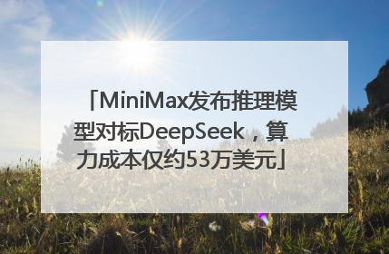 MiniMax发布推理模型对标DeepSeek，算力成本仅约53万美元