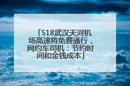 S18武汉天河机场高速将免费通行，网约车司机：节约时间和金钱成本