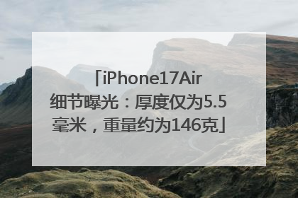 iPhone17Air细节曝光：厚度仅为5.5毫米，重量约为146克